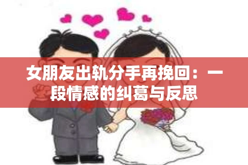 女朋友出轨分手再挽回：一段情感的纠葛与反思
