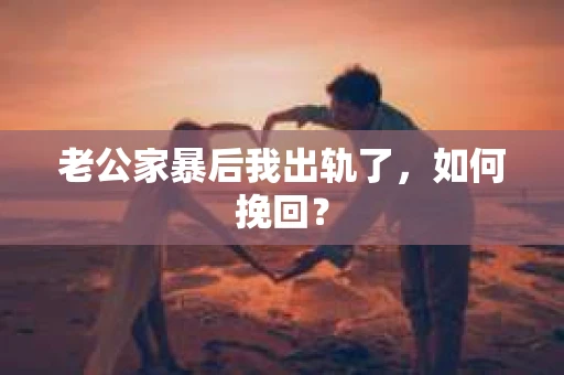 老公家暴后我出轨了，如何挽回？