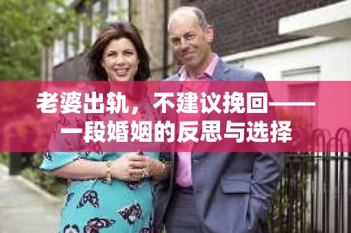 老婆出轨，不建议挽回——一段婚姻的反思与选择