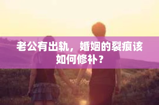 老公有出轨，婚姻的裂痕该如何修补？