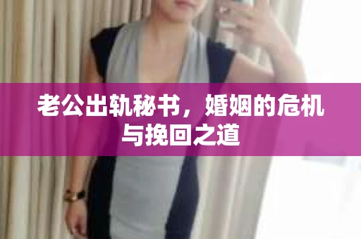 老公出轨秘书，婚姻的危机与挽回之道