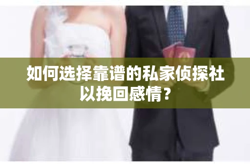 如何选择靠谱的私家侦探社以挽回感情？