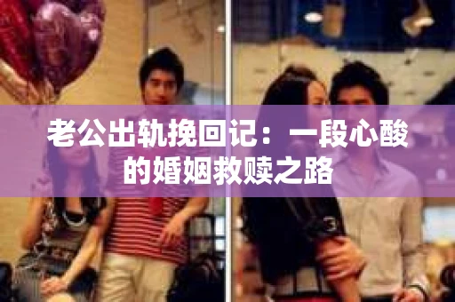 老公出轨挽回记：一段心酸的婚姻救赎之路
