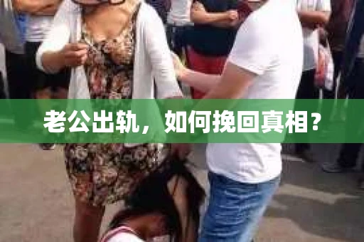 老公出轨，如何挽回真相？
