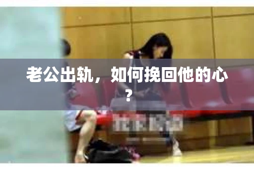 老公出轨,如何挽回他的心? 老公出轨,如何挽回他的心?