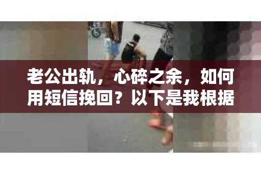 老公出轨，心碎之余，如何用短信挽回？以下是我根据实际情况整理的一些短信内容，希望能给你带来一些启发。