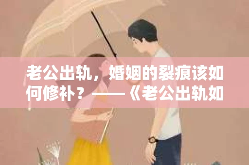 老公出轨，婚姻的裂痕该如何修补？——《老公出轨如何挽回的书》带你走出困境