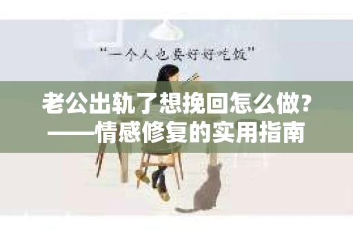 老公出轨了想挽回怎么做？——情感修复的实用指南