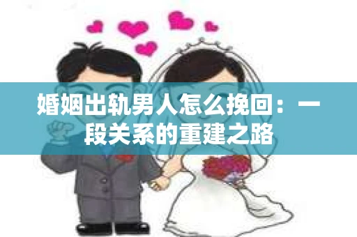 婚姻出轨男人怎么挽回：一段关系的重建之路