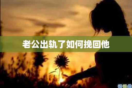 老公出轨了如何挽回他