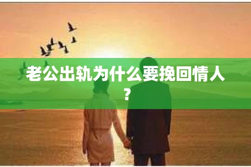 老公出轨为什么要挽回情人？