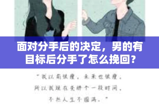 面对分手后的决定,男的有目标后分手了怎么挽回? 面对分手后的决定,男的有目标后分手了怎么挽回?