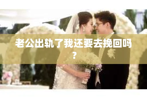 老公出轨了我还要去挽回吗？