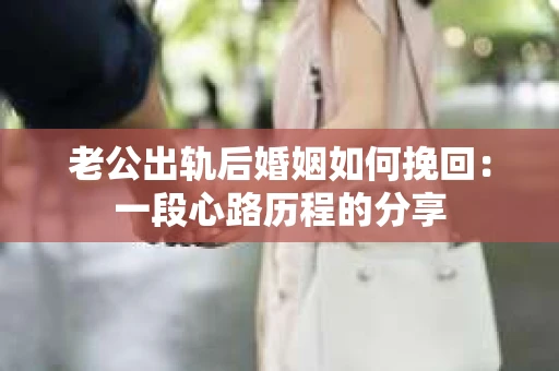 老公出轨后婚姻如何挽回：一段心路历程的分享