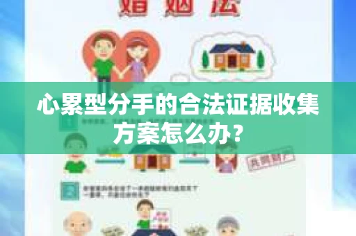 心累型分手的合法证据收集方案怎么办？