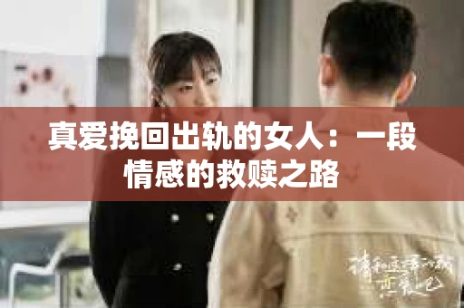 真爱挽回出轨的女人：一段情感的救赎之路