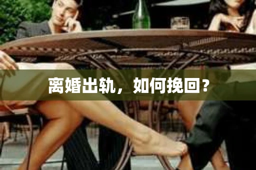 离婚出轨，如何挽回？