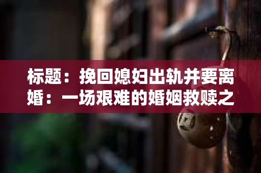 标题：挽回媳妇出轨并要离婚：一场艰难的婚姻救赎之路