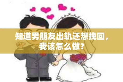 知道男朋友出轨还想挽回，我该怎么做？