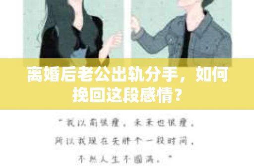 离婚后老公出轨分手，如何挽回这段感情？
