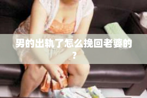 男的出轨了怎么挽回老婆的？