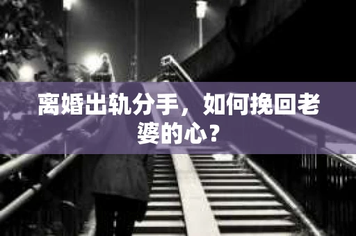 离婚出轨分手，如何挽回老婆的心？