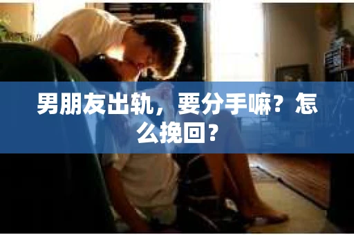 男朋友出轨，要分手嘛？怎么挽回？