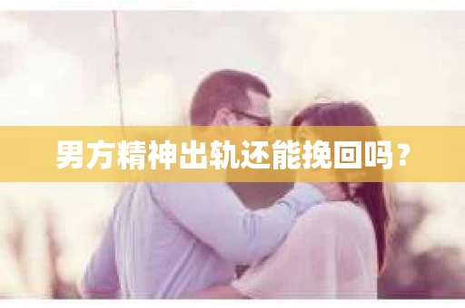 男方精神出轨还能挽回吗？