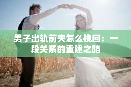 男子出轨前夫怎么挽回：一段关系的重建之路