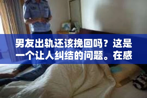 男友出轨还该挽回吗？这是一个让人纠结的问题。在感情的世界里，每个人都会遇到各种各样的困扰，而出轨无疑是其中最让人痛苦的一种。那么，当男友出轨时，我们究竟该不该挽回这段感情呢？以下是我的一些看法。