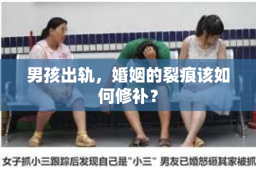 男孩出轨，婚姻的裂痕该如何修补？
