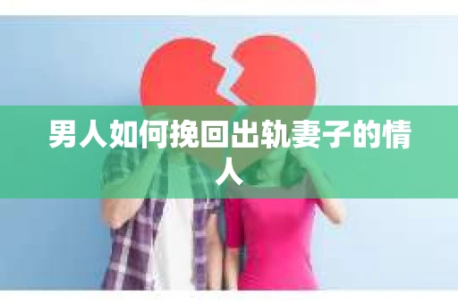 男人如何挽回出轨妻子的情人