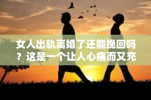 女人出轨离婚了还能挽回吗？这是一个让人心痛而又充满疑惑的问题。在这个充满变数的世界里，婚姻的稳固性似乎变得越来越脆弱。那么，当女人出轨导致离婚后，还有没有可能挽回这段婚姻呢？让我们一起来探讨这个问题。