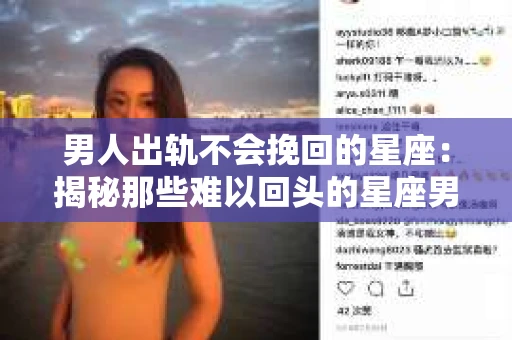 男人出轨不会挽回的星座：揭秘那些难以回头的星座男