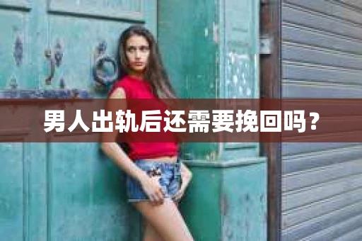 男人出轨后还需要挽回吗？