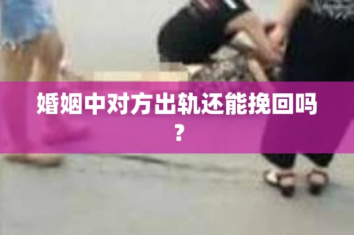 婚姻中对方出轨还能挽回吗？