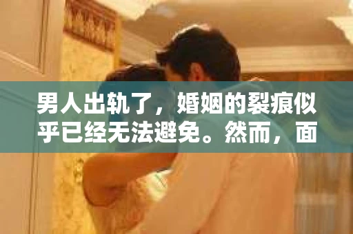 男人出轨了，婚姻的裂痕似乎已经无法避免。然而，面对这样的困境，我们是否真的无路可走？今天，就让我们一起来探讨一下，男人出轨了，我们该如何挽回他。