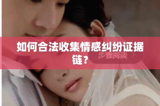 如何合法收集情感纠纷证据链? 如何合法收集情感纠纷证据链?
