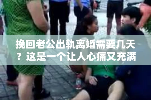 挽回老公出轨离婚需要几天？这是一个让人心痛又充满疑惑的问题。每个人的情况都是独一无二的，所以答案并不简单。在这篇文章中，我将结合实际情况，为大家分析这个问题，希望能给你一些启示。