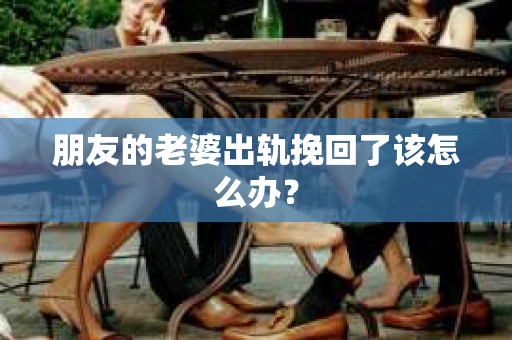 朋友的老婆出轨挽回了该怎么办？