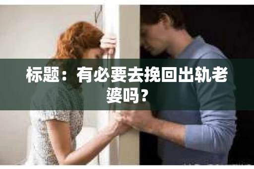 标题:有必要去挽回出轨老婆吗? 标题:有必要去挽回出轨老婆吗?