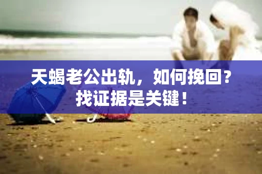 天蝎老公出轨，如何挽回？找证据是关键！