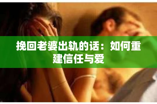 挽回老婆出轨的话：如何重建信任与爱