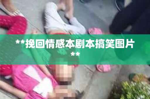 **挽回情感本剧本搞笑图片**