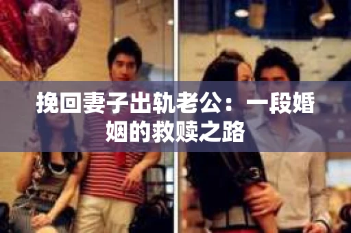 挽回妻子出轨老公：一段婚姻的救赎之路