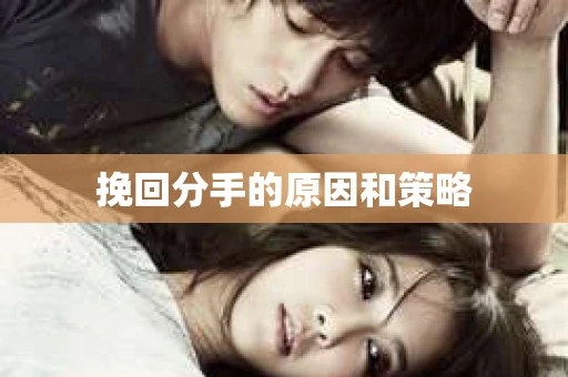 挽回分手的原因和策略