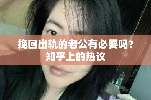 挽回出轨的老公有必要吗？知乎上的热议