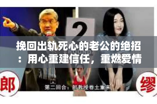 挽回出轨死心的老公的绝招：用心重建信任，重燃爱情火花