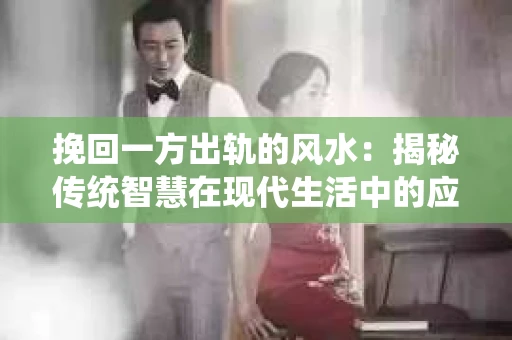 挽回一方出轨的风水：揭秘传统智慧在现代生活中的应用