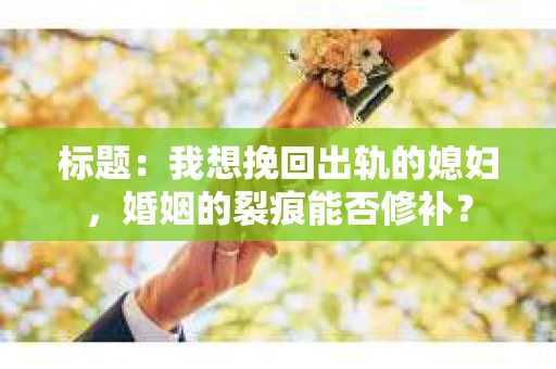 标题：我想挽回出轨的媳妇，婚姻的裂痕能否修补？